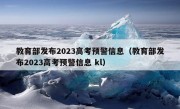 教育部发布2023高考预警信息（教育部发布2023高考预警信息 kl）