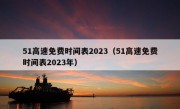 51高速免费时间表2023（51高速免费时间表2023年）