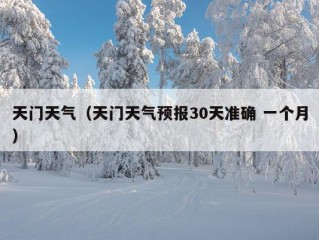 天门天气（天门天气预报30天准确 一个月）