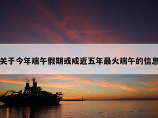 关于今年端午假期或成近五年最火端午的信息