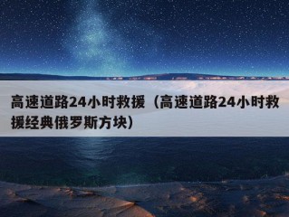 高速道路24小时救援（高速道路24小时救援经典俄罗斯方块）