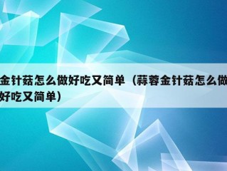 金针菇怎么做好吃又简单（蒜蓉金针菇怎么做好吃又简单）