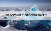 3d开奖号码结果（3d开奖号码结果公布时间）