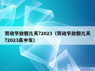 劳动节放假几天?2023（劳动节放假几天?2023高中生）