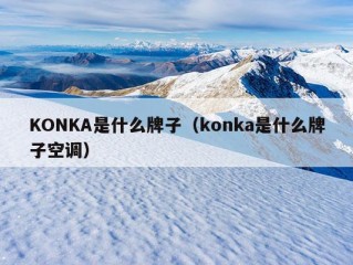 KONKA是什么牌子（konka是什么牌子空调）