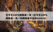 王中王100%期期准一肖（王中王100%期期准一肖一码期期准中选料620824）