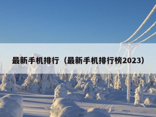 最新手机排行（最新手机排行榜2023）