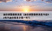 油价调整最新消息（油价调整最新消息今日92号汽油价格多少钱一升?）