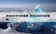 作文400字可抄免费（作文350字可抄免费）