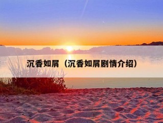 沉香如屑（沉香如屑剧情介绍）