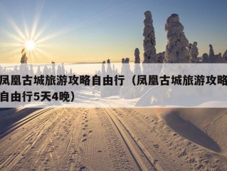 凤凰古城旅游攻略自由行（凤凰古城旅游攻略自由行5天4晚）