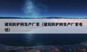 建筑防护网生产厂家（建筑防护网生产厂家电话）