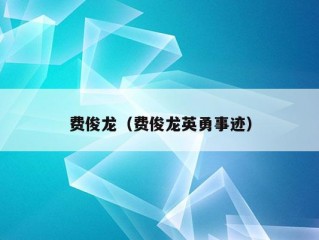 费俊龙（费俊龙英勇事迹）