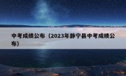 中考成绩公布（2023年静宁县中考成绩公布）