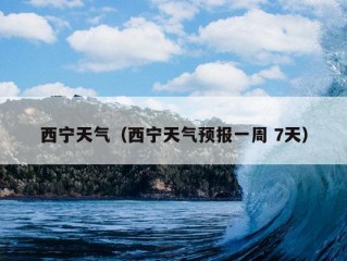 西宁天气（西宁天气预报一周 7天）