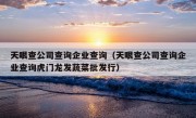 天眼查公司查询企业查询（天眼查公司查询企业查询虎门龙发蔬菜批发行）