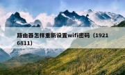 路由器怎样重新设置wifi密码（19216811）