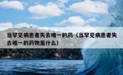 当罕见病患者失去唯一的药（当罕见病患者失去唯一的药物是什么）