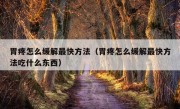 胃疼怎么缓解最快方法（胃疼怎么缓解最快方法吃什么东西）