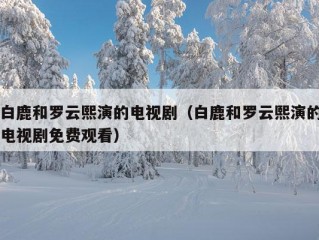 白鹿和罗云熙演的电视剧（白鹿和罗云熙演的电视剧免费观看）