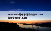 VERSIGNY是哪个国家的牌子（ver是哪个国家的品牌）