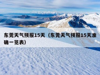 东莞天气预报15天（东莞天气预报15天准确一览表）