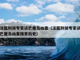 法医刑侦专家谈巴厘岛凶案（法医刑侦专家谈巴厘岛凶案搜索历史）