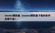 mumu模拟器（mumu模拟器下载的软件在哪个盘）