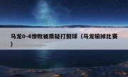 马龙0-4惨败被质疑打假球（马龙输掉比赛）