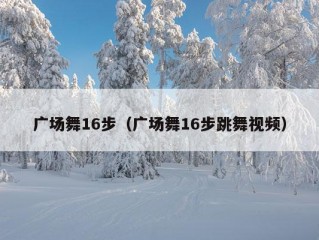 广场舞16步（广场舞16步跳舞视频）