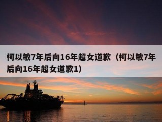 柯以敏7年后向16年超女道歉（柯以敏7年后向16年超女道歉1）