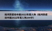 陆鸿获感动中国2022年度人物（陆鸿获感动中国2022年度人物200字）