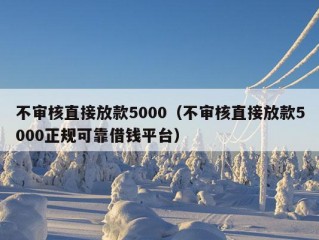 不审核直接放款5000（不审核直接放款5000正规可靠借钱平台）