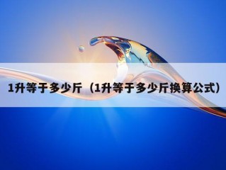 1升等于多少斤（1升等于多少斤换算公式）