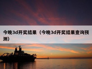 今晚3d开奖结果（今晚3d开奖结果查询预测）