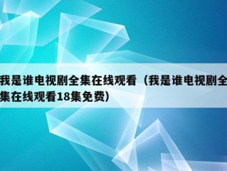 我是谁电视剧全集在线观看（我是谁电视剧全集在线观看18集免费）