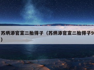 苏炳添官宣二胎得子（苏炳添官宣二胎得子9）