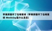 苹果屏幕坏了在哪里修（苹果屏幕坏了在哪里修 Weekday是什么意思）