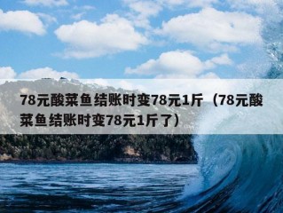 78元酸菜鱼结账时变78元1斤（78元酸菜鱼结账时变78元1斤了）