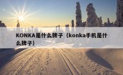 KONKA是什么牌子（konka手机是什么牌子）