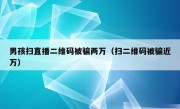 男孩扫直播二维码被骗两万（扫二维码被骗近万）