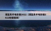 灌篮高手电影版2022（灌篮高手电影版2022枪版链接）