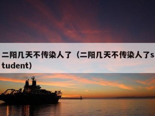 二阳几天不传染人了（二阳几天不传染人了student）