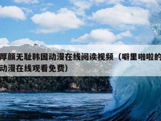 厚颜无耻韩国动漫在线阅读视频（噼里啪啦的动漫在线观看免费）