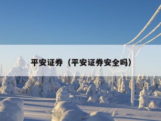 平安证券（平安证券安全吗）