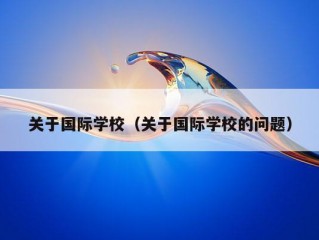 关于国际学校（关于国际学校的问题）