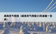 威海天气预报（威海天气预报15天准确一览表）