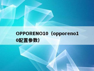 OPPORENO10（opporeno10配置参数）