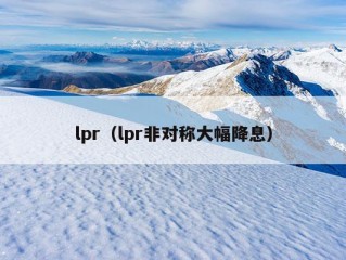 lpr（lpr非对称大幅降息）