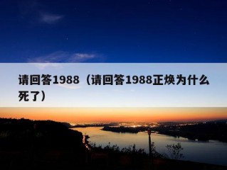 请回答1988（请回答1988正焕为什么死了）